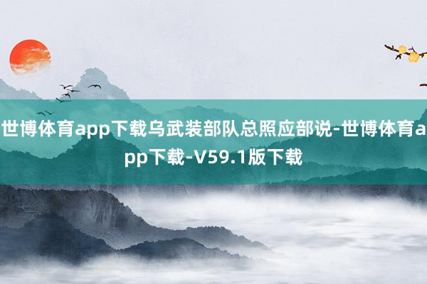 世博体育app下载乌武装部队总照应部说-世博体育app下载-V59.1版下载