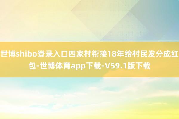 世博shibo登录入口四家村衔接18年给村民发分成红包-世博体育app下载-V59.1版下载