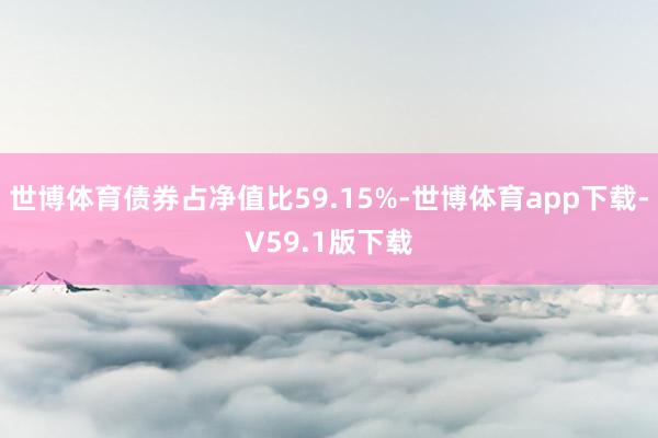 世博体育债券占净值比59.15%-世博体育app下载-V59.1版下载