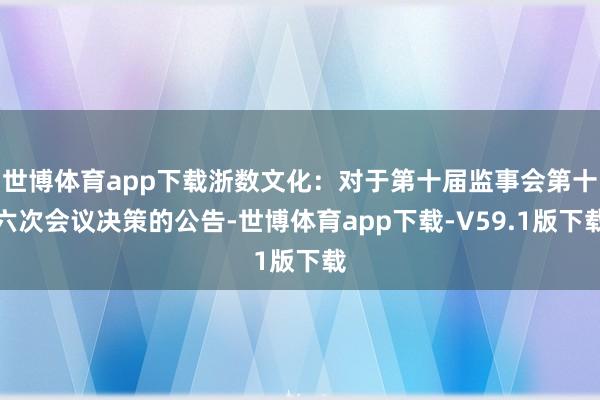 世博体育app下载浙数文化：对于第十届监事会第十六次会议决策的公告-世博体育app下载-V59.1版下载