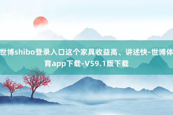 世博shibo登录入口这个家具收益高、讲述快-世博体育app下载-V59.1版下载