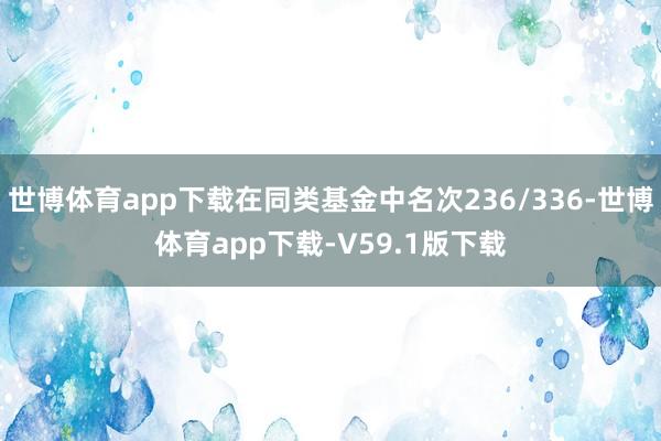 世博体育app下载在同类基金中名次236/336-世博体育app下载-V59.1版下载