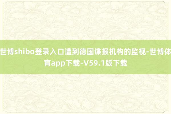 世博shibo登录入口遭到德国谍报机构的监视-世博体育app下载-V59.1版下载