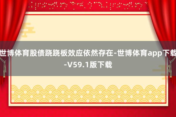 世博体育股债跷跷板效应依然存在-世博体育app下载-V59.1版下载
