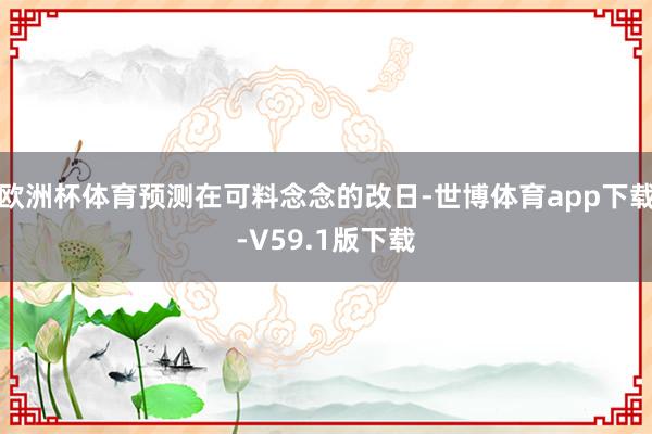欧洲杯体育预测在可料念念的改日-世博体育app下载-V59.1版下载