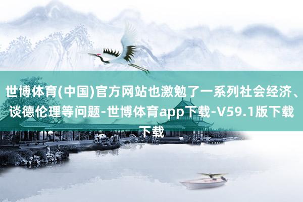 世博体育(中国)官方网站也激勉了一系列社会经济、谈德伦理等问题-世博体育app下载-V59.1版下载