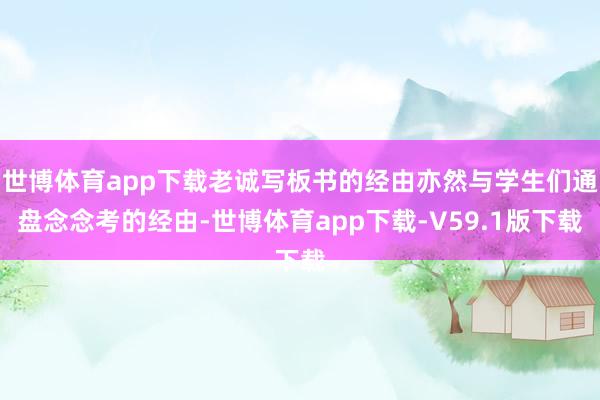世博体育app下载老诚写板书的经由亦然与学生们通盘念念考的经由-世博体育app下载-V59.1版下载