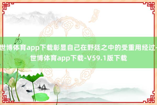 世博体育app下载彰显自己在野廷之中的受重用经过-世博体育app下载-V59.1版下载