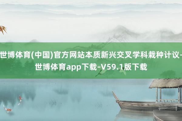 世博体育(中国)官方网站本质新兴交叉学科栽种计议-世博体育app下载-V59.1版下载