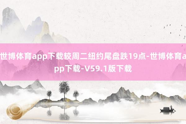 世博体育app下载较周二纽约尾盘跌19点-世博体育app下载-V59.1版下载