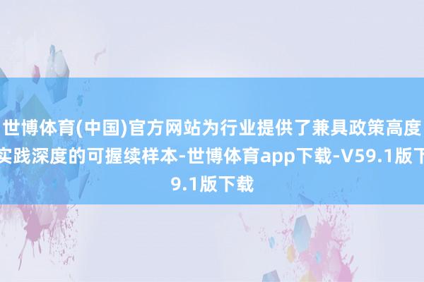 世博体育(中国)官方网站为行业提供了兼具政策高度与实践深度的可握续样本-世博体育app下载-V59.1版下载