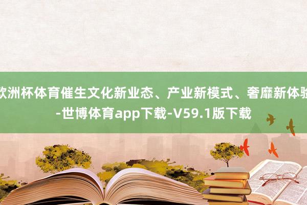 欧洲杯体育催生文化新业态、产业新模式、奢靡新体验-世博体育app下载-V59.1版下载