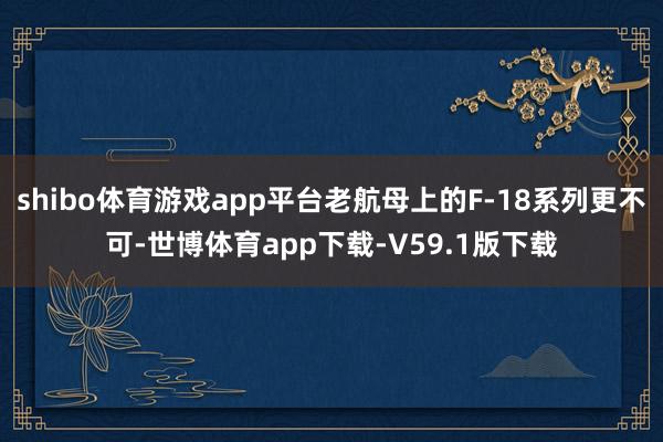 shibo体育游戏app平台老航母上的F-18系列更不可-世博体育app下载-V59.1版下载