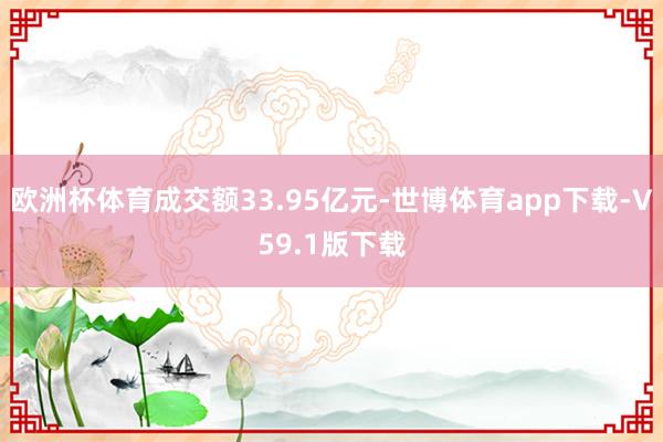 欧洲杯体育成交额33.95亿元-世博体育app下载-V59.1版下载