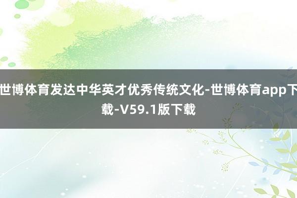 世博体育发达中华英才优秀传统文化-世博体育app下载-V59.1版下载