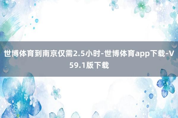 世博体育到南京仅需2.5小时-世博体育app下载-V59.1版下载