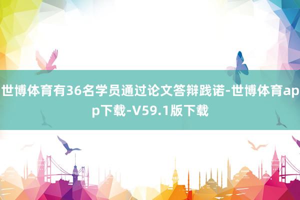 世博体育有36名学员通过论文答辩践诺-世博体育app下载-V59.1版下载