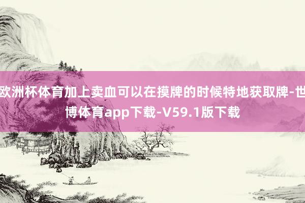 欧洲杯体育加上卖血可以在摸牌的时候特地获取牌-世博体育app下载-V59.1版下载