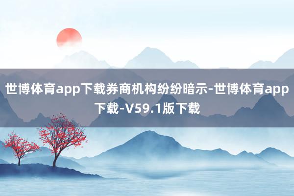 世博体育app下载　　券商机构纷纷暗示-世博体育app下载-V59.1版下载