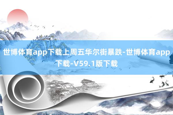 世博体育app下载　　上周五华尔街暴跌-世博体育app下载-V59.1版下载