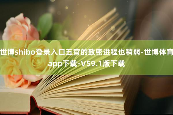世博shibo登录入口五官的致密进程也稍弱-世博体育app下载-V59.1版下载