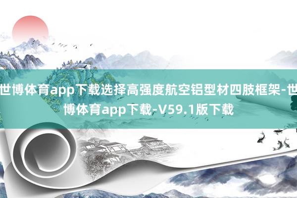 世博体育app下载选择高强度航空铝型材四肢框架-世博体育app下载-V59.1版下载