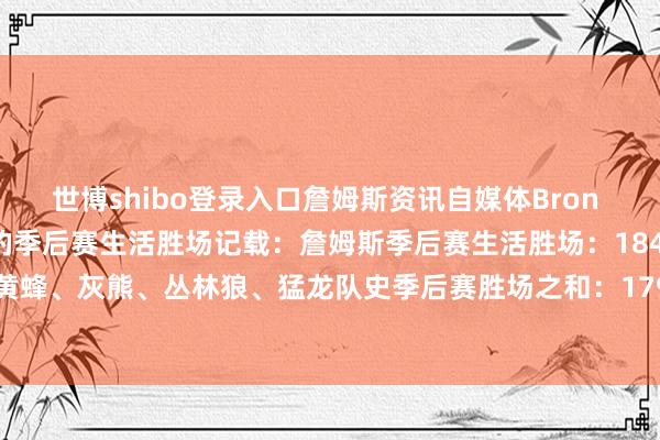 世博shibo登录入口詹姆斯资讯自媒体Bron Muse回来了一项詹姆斯的季后赛生活胜场记载：詹姆斯季后赛生活胜场：184胜鹈鹕、黄蜂、灰熊、丛林狼、猛龙队史季后赛胜场之和：179胜-世博体育app下载-V59.1版下载