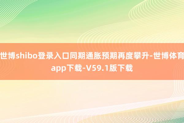 世博shibo登录入口同期通胀预期再度攀升-世博体育app下载-V59.1版下载