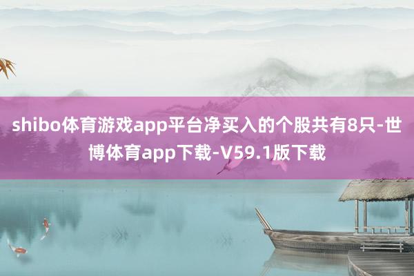 shibo体育游戏app平台净买入的个股共有8只-世博体育app下载-V59.1版下载