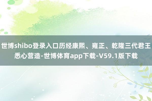 世博shibo登录入口历经康熙、雍正、乾隆三代君王悉心营造-世博体育app下载-V59.1版下载