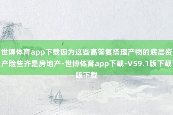 世博体育app下载因为这些高答复搭理产物的底层资产险些齐是房地产-世博体育app下载-V59.1版下载