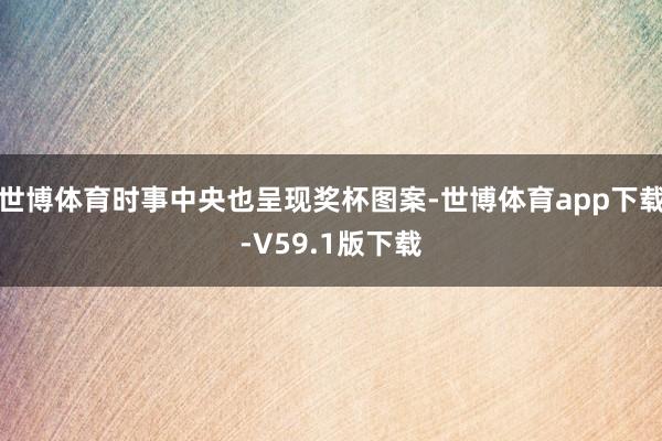 世博体育时事中央也呈现奖杯图案-世博体育app下载-V59.1版下载