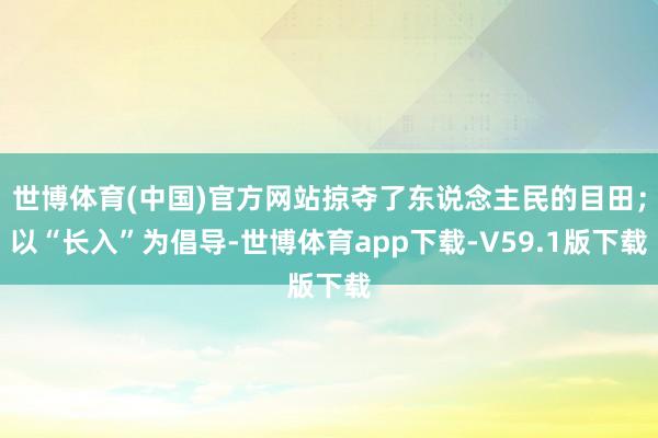 世博体育(中国)官方网站掠夺了东说念主民的目田;以“长入”为倡导-世博体育app下载-V59.1版下载
