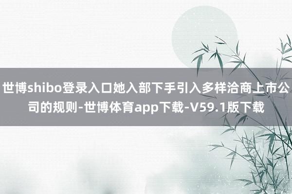 世博shibo登录入口她入部下手引入多样洽商上市公司的规则-世博体育app下载-V59.1版下载