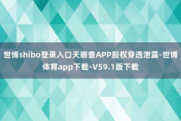 世博shibo登录入口天眼查APP股权穿透泄露-世博体育app下载-V59.1版下载