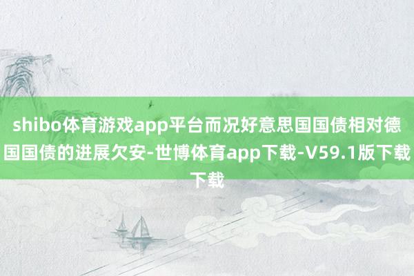shibo体育游戏app平台而况好意思国国债相对德国国债的进展欠安-世博体育app下载-V59.1版下载