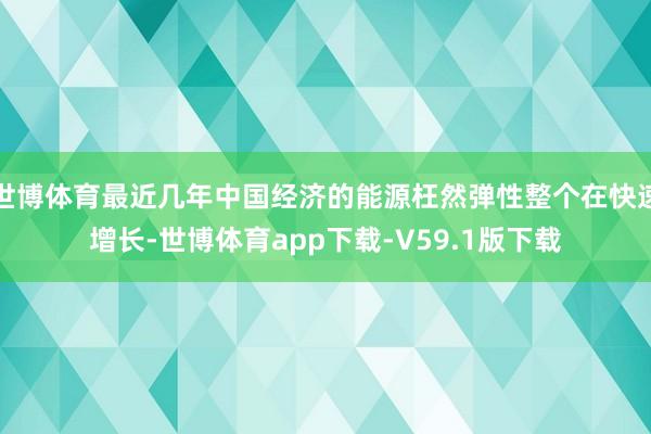 世博体育最近几年中国经济的能源枉然弹性整个在快速增长-世博体育app下载-V59.1版下载