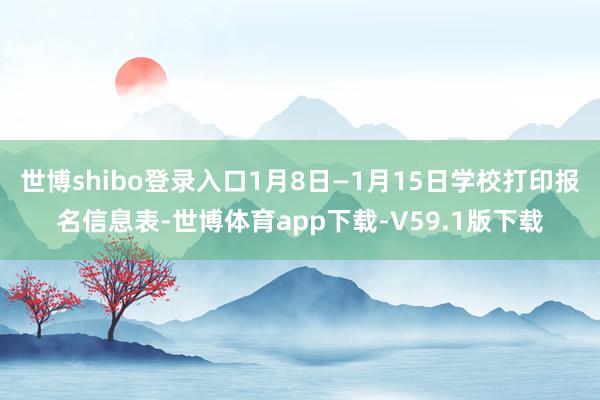世博shibo登录入口1月8日—1月15日学校打印报名信息表-世博体育app下载-V59.1版下载