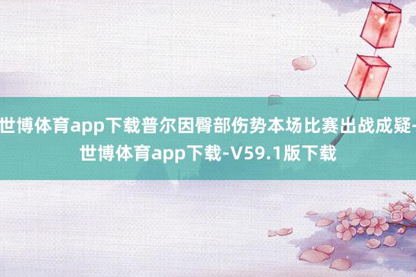 世博体育app下载普尔因臀部伤势本场比赛出战成疑-世博体育app下载-V59.1版下载