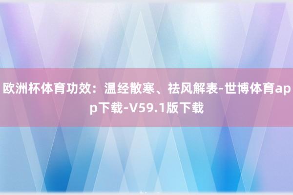 欧洲杯体育功效：温经散寒、祛风解表-世博体育app下载-V59.1版下载