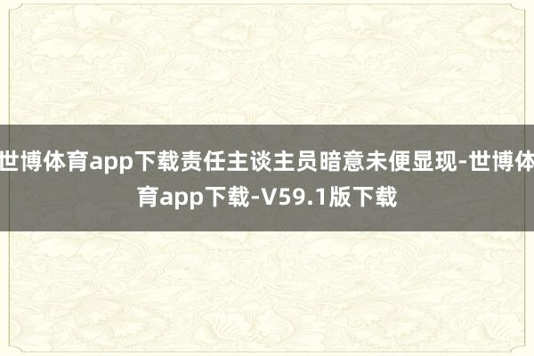 世博体育app下载责任主谈主员暗意未便显现-世博体育app下载-V59.1版下载