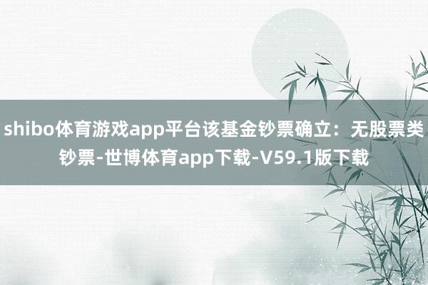 shibo体育游戏app平台该基金钞票确立：无股票类钞票-世博体育app下载-V59.1版下载