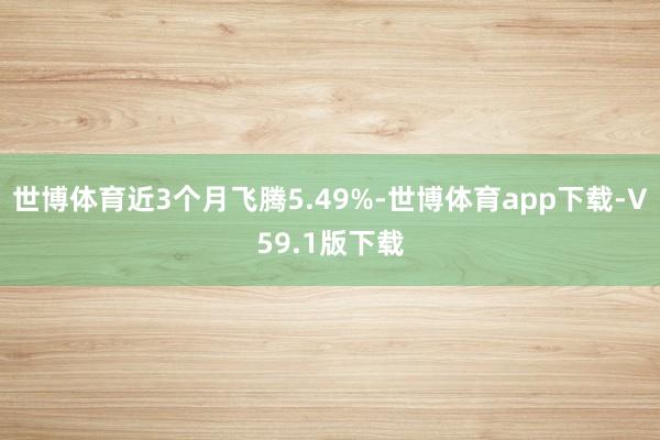 世博体育近3个月飞腾5.49%-世博体育app下载-V59.1版下载