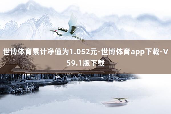 世博体育累计净值为1.052元-世博体育app下载-V59.1版下载