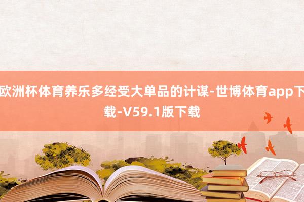 欧洲杯体育养乐多经受大单品的计谋-世博体育app下载-V59.1版下载