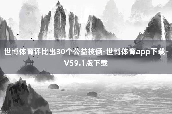 世博体育评比出30个公益技俩-世博体育app下载-V59.1版下载