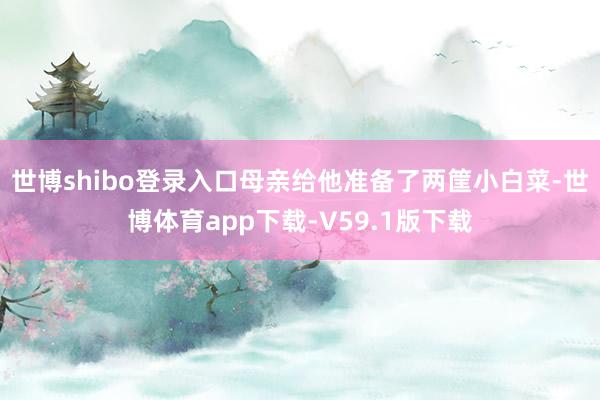 世博shibo登录入口母亲给他准备了两筐小白菜-世博体育app下载-V59.1版下载