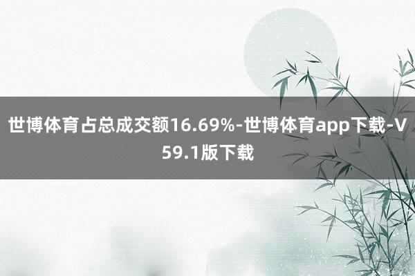 世博体育占总成交额16.69%-世博体育app下载-V59.1版下载