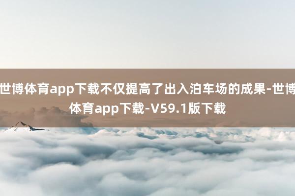 世博体育app下载不仅提高了出入泊车场的成果-世博体育app下载-V59.1版下载