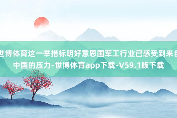 世博体育这一举措标明好意思国军工行业已感受到来自中国的压力-世博体育app下载-V59.1版下载